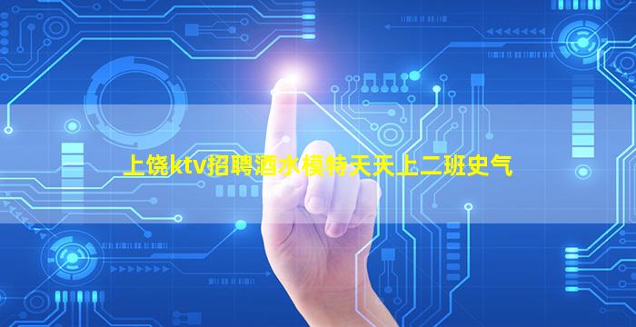 上饶ktv招聘酒水模特天天上二班史气